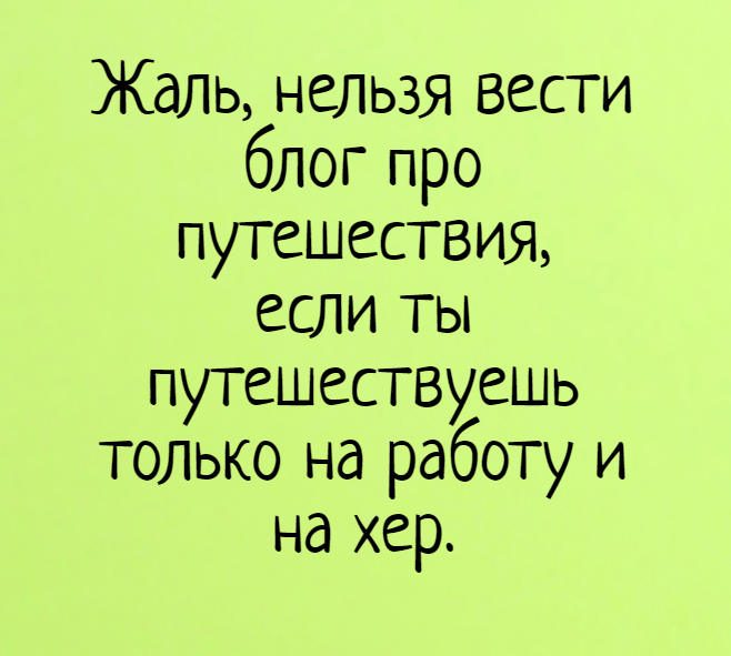 изображение: Жаль, нельзя вести блог про путешествия, если ты путешествуешь только на работу и на .... #Прикол