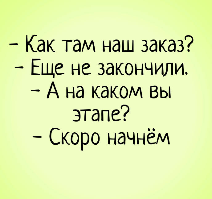 изображение: - Как там наш заказ? - Еще не закончили. - А на каком вы этапе? - Скоро начнём #Прикол