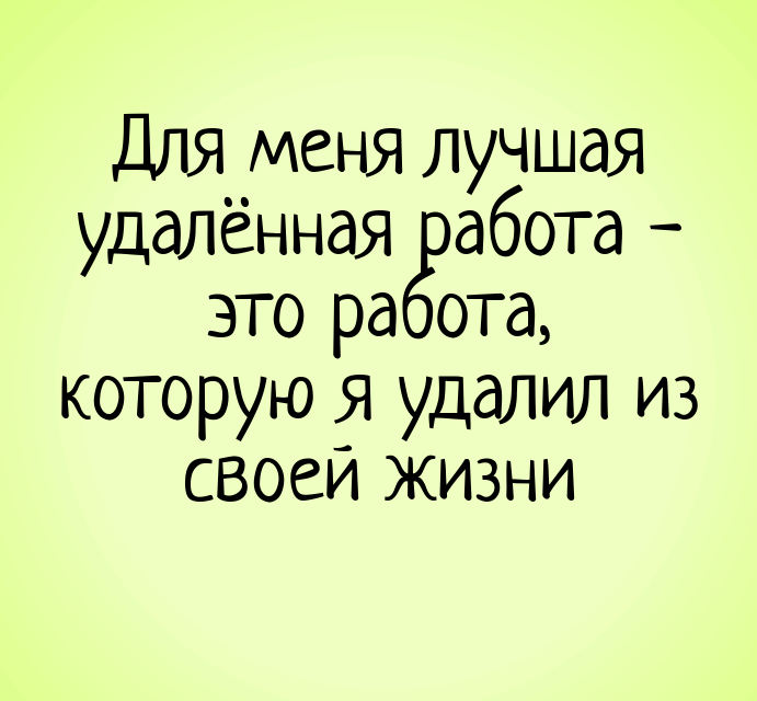 изображение: Для меня лучшая удалённая работа - это работа, которую я удалил из своей жизни #Прикол