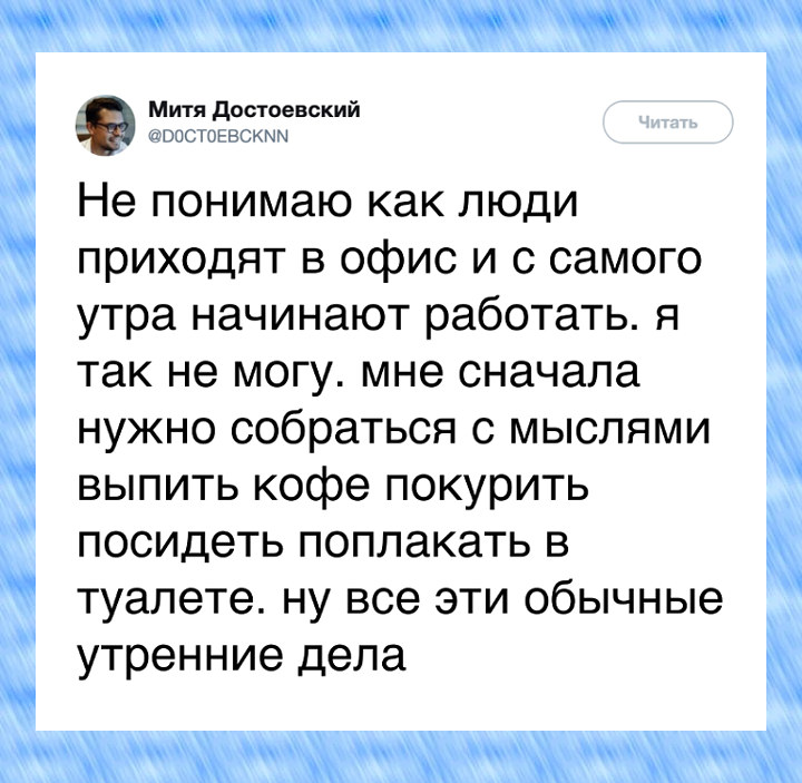 изображение: Не понимаю, как люди приходят в офис и с самого утра начинают работать. Я так не могу. Мне сначала нужно собраться с мыслями, выпить кофе, покурить, посидеть поплакать в туалете. Ну все эти обычные утренние дела. #Прикол