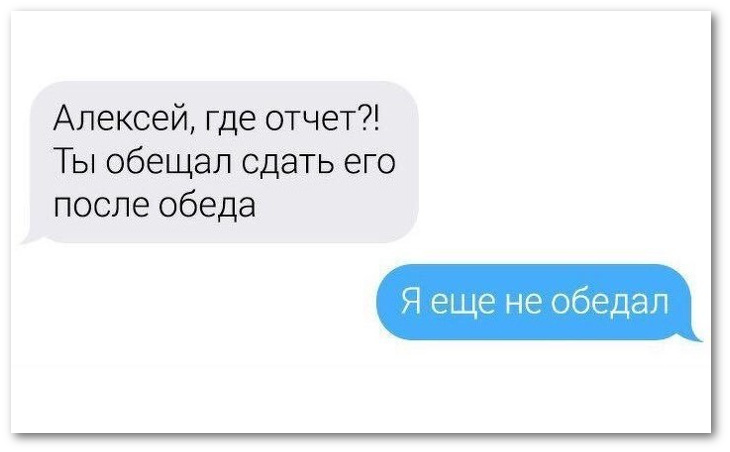 изображение: - Алексей, где отчёт?! Ты обещал сдать его после обеда. - Я еще не обедал #CМС приколы