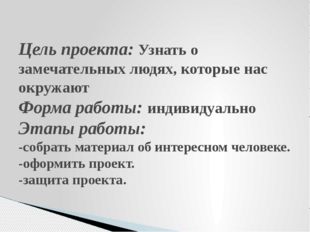 Цель проекта: Узнать о замечательных людях, которые нас окружают Форма работы