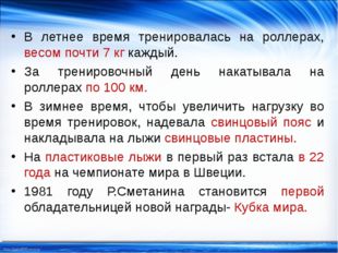 В летнее время тренировалась на роллерах, весом почти 7 кг каждый. За трениро