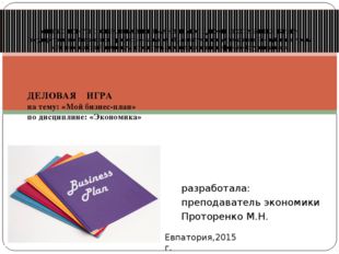 разработала: преподаватель экономики Проторенко М.Н. ДЕЛОВАЯ ИГРА на тему: «М