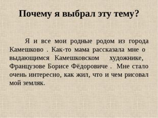 Почему я выбрал эту тему? Я и все мои родные родом из города Камешково . Как-