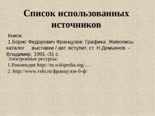 Список использованных источников Книги: 1.Борис Федорович Французов: Графика.