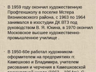 В 1959 году окончил художественную Профтехшколу в поселке Мстера Вязниковскко