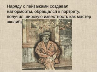 Наряду с пейзажами создавал натюрморты, обращался к портрету, получил широкую