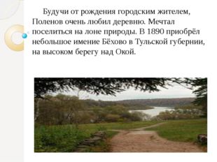 Будучи от рождения городским жителем, Поленов очень любил деревню. Мечтал