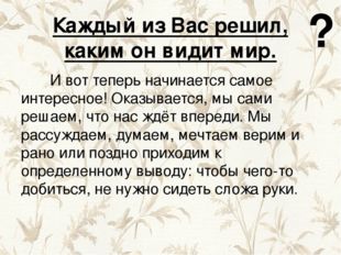 Каждый из Вас решил, каким он видит мир. И вот теперь начинается самое интере