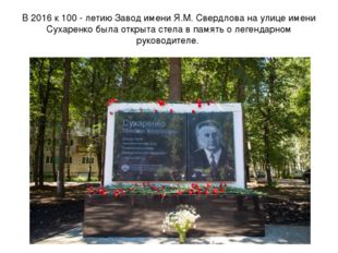 В 2016 к 100 - летию Завод имени Я.М. Свердлова на улице имени Сухаренко была