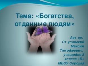 Тема: «Богатства, отданные людям» Автор: Стуловский Максим Тимофеевич, учащи