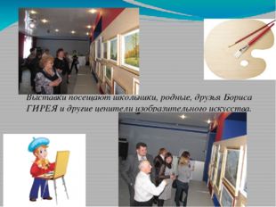 Выставки посещают школьники, родные, друзья Бориса ГИРЕЯ и другие ценители из