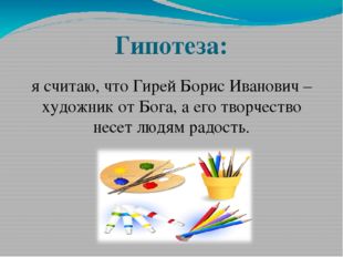 Гипотеза: я считаю, что Гирей Борис Иванович – художник от Бога, а его творче