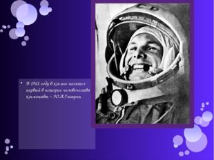 В 1961 году в космос полетел первый в истории человечества космонавт – Ю.А.Га