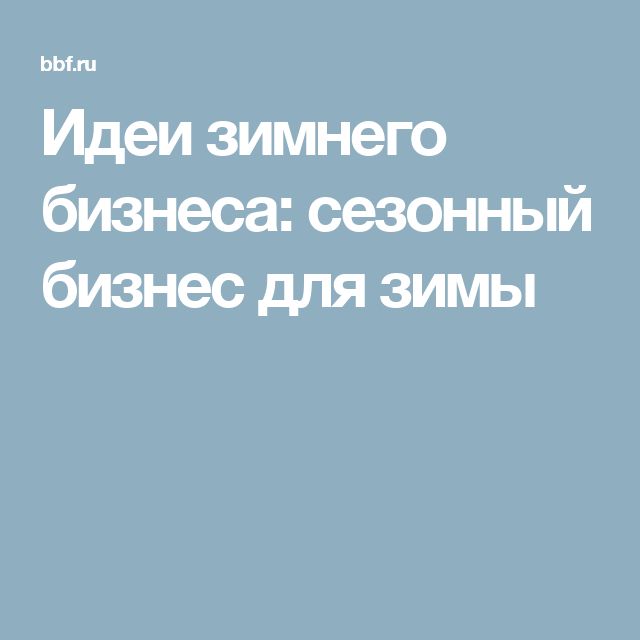 Бизнес для зимы: лучшие зимние бизнес идеи в 2021 году