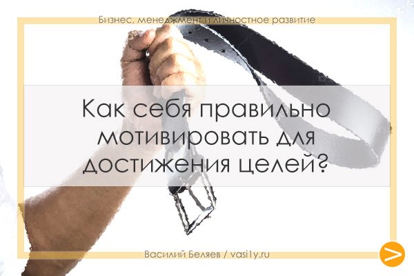 Как мотивировать себя правильно: Как себя мотивировать: 5 подходов, проверенных временем