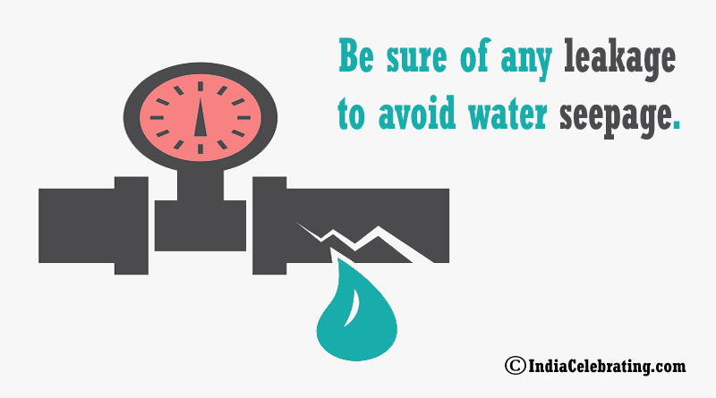 Be sure of any leakage to avoid water seepage.