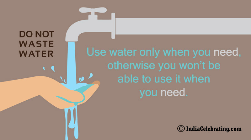 Use water only when you need, otherwise you won’t be able to use it when you need.